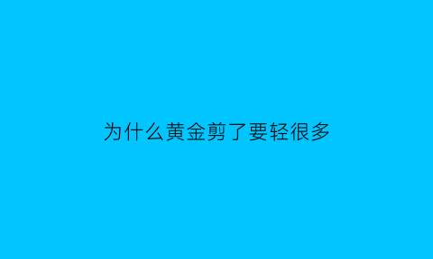 为什么黄金剪了要轻很多(收金子为什么要剪)