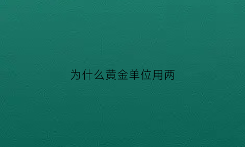 为什么黄金单位用两(为什么黄金用k表示纯度)