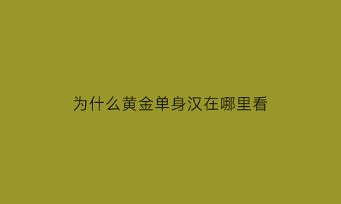 为什么黄金单身汉在哪里看(黄金单身汉谁最心机)