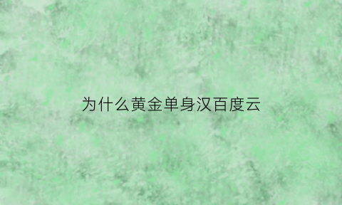 为什么黄金单身汉百度云(黄金单身汉百度云链接)