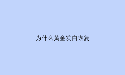 为什么黄金发白恢复(黄金发白的原因是什么)