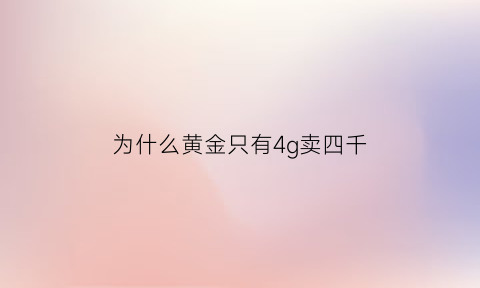 为什么黄金只有4g卖四千(为什么黄金只有4g卖四千多)