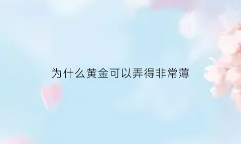 为什么黄金可以弄得非常薄