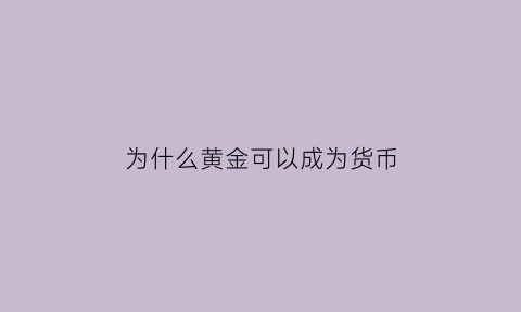 为什么黄金可以成为货币(为什么黄金可以成为货币资产)