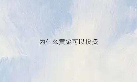 为什么黄金可以投资(为什么黄金不适合投资)