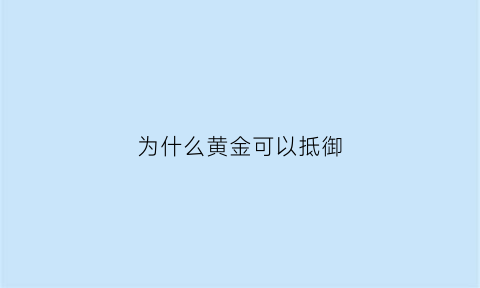 为什么黄金可以抵御(黄金能够抵御通货膨胀的主要原因)