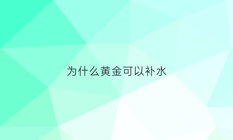 为什么黄金可以补水