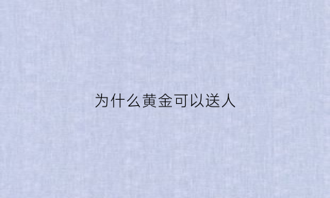 为什么黄金可以送人(为什么要送黄金给金矿或水给海洋)