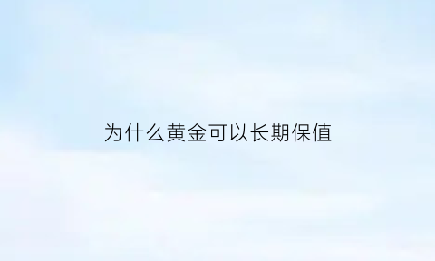 为什么黄金可以长期保值(为什么黄金可以保值)