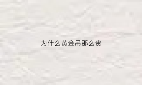 为什么黄金吊那么贵(为什么有的黄金吊坠很便宜)