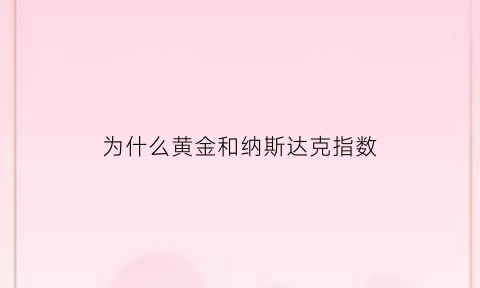 为什么黄金和纳斯达克指数(为什么纳斯达克指数那么高)