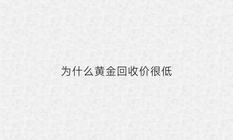 为什么黄金回收价很低