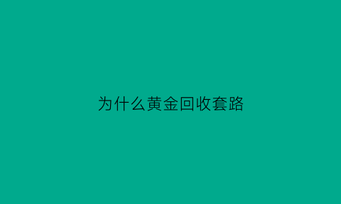 为什么黄金回收套路(为什么黄金回收套路那么多)