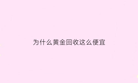 为什么黄金回收这么便宜