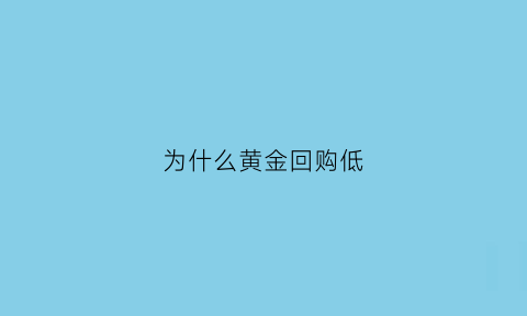 为什么黄金回购低(黄金回购为什么要减价格)