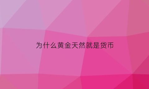 为什么黄金天然就是货币(黄金为啥能成为自然货币)