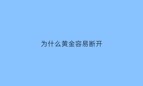 为什么黄金容易断开(黄金容易断是什么原因)