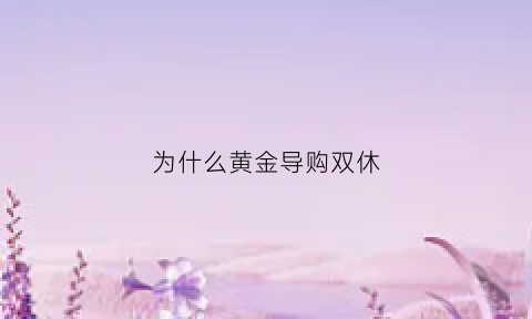 为什么黄金导购双休(黄金导购好做吗)