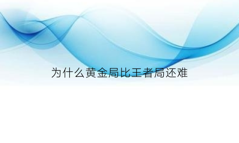 为什么黄金局比王者局还难(为什么黄金局比王者局还难上)