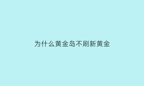 为什么黄金岛不刷新黄金(为什么黄金岛不刷黄金了)