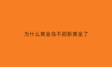 为什么黄金岛不刷新黄金了(黄金岛怎么没有低分的)