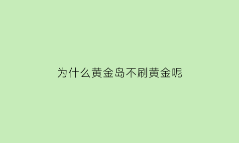 为什么黄金岛不刷黄金呢(黄金岛为什么不捡钱了)