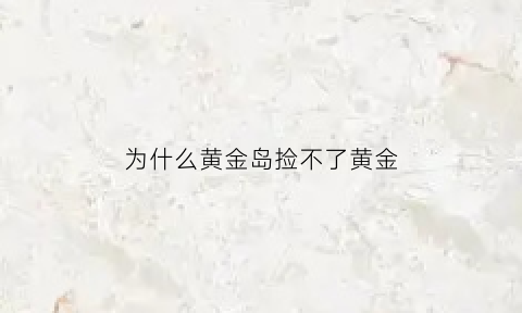 为什么黄金岛捡不了黄金