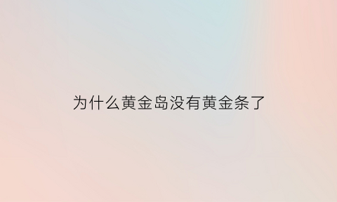 为什么黄金岛没有黄金条了