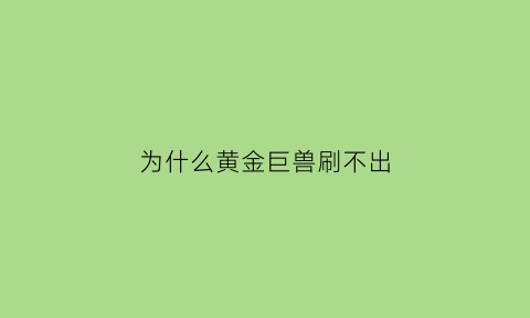 为什么黄金巨兽刷不出(黄金巨兽电影)