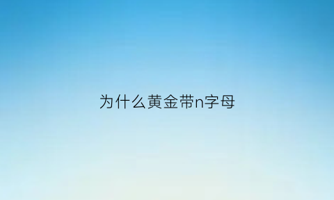 为什么黄金带n字母(黄金手饰上有ny什么意思)