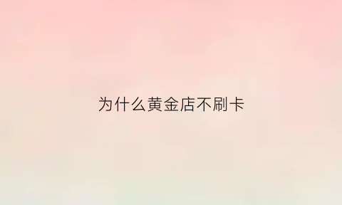 为什么黄金店不刷卡