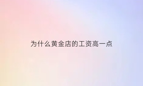 为什么黄金店的工资高一点