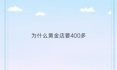 为什么黄金店要400多