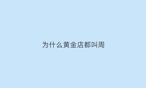 为什么黄金店都叫周