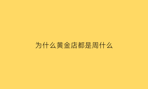 为什么黄金店都是周什么(为什么金店黄金那么贵)