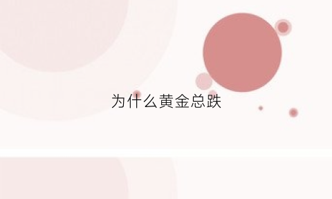 为什么黄金总跌(为什么黄金持续下跌)