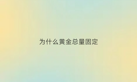 为什么黄金总量固定(为什么黄金价格可以一直攀升)