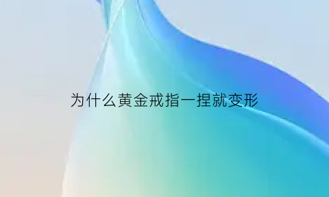 为什么黄金戒指一捏就变形