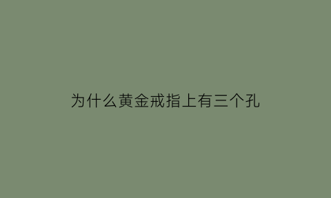 为什么黄金戒指上有三个孔(为什么黄金戒指上有三个孔子)