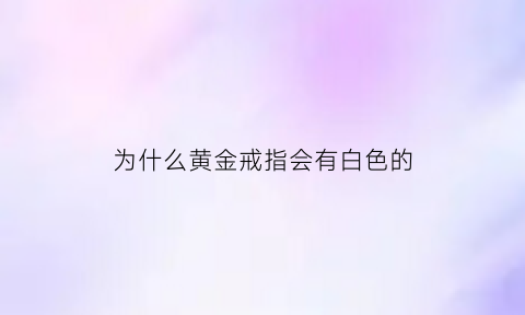 为什么黄金戒指会有白色的(黄金戒指出现白色斑点)