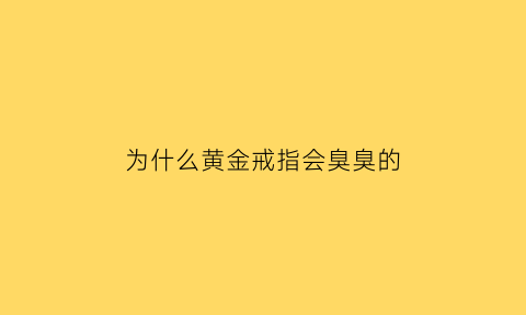 为什么黄金戒指会臭臭的