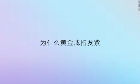 为什么黄金戒指发紫(为什么黄金戒指发紫色)