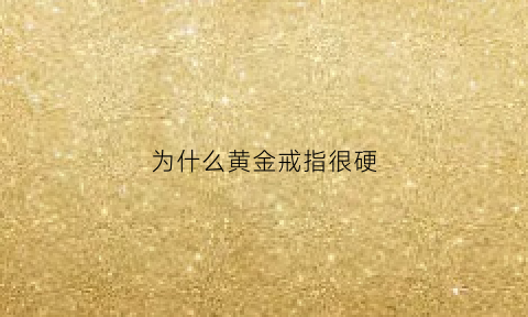 为什么黄金戒指很硬