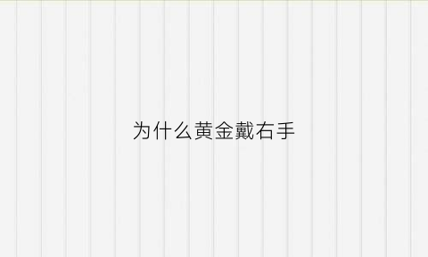 为什么黄金戴右手(黄金手链戴右手是不是对身体不好)