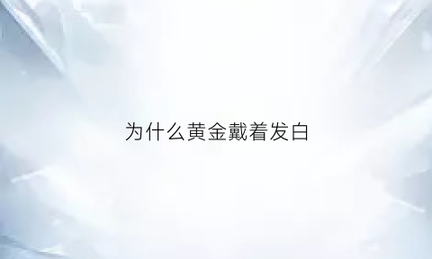 为什么黄金戴着发白(黄金戴着戴着变白了)