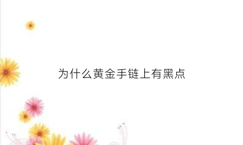 为什么黄金手链上有黑点