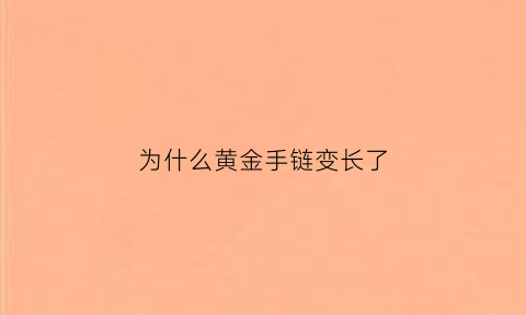 为什么黄金手链变长了(为什么黄金手链变长了又变短了)