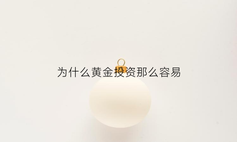 为什么黄金投资那么容易(为什么黄金不适合投资)