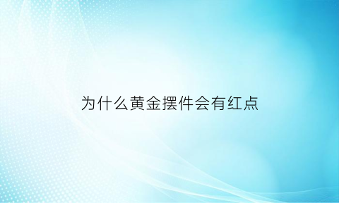 为什么黄金摆件会有红点(为什么黄金摆件会有红点和白点)