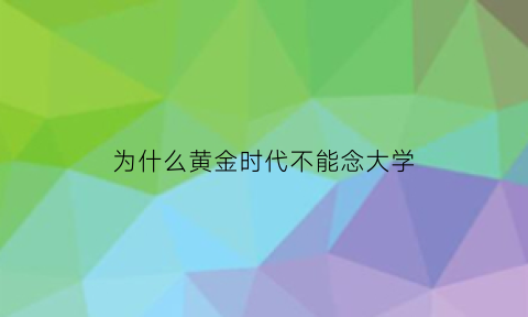 为什么黄金时代不能念大学(为什么看不懂黄金时代)